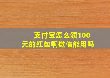 支付宝怎么领100元的红包啊微信能用吗