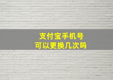 支付宝手机号可以更换几次吗