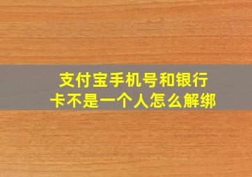 支付宝手机号和银行卡不是一个人怎么解绑