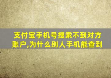 支付宝手机号搜索不到对方账户,为什么别人手机能查到