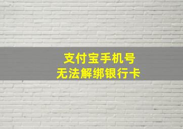 支付宝手机号无法解绑银行卡