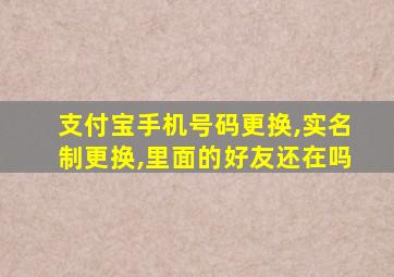 支付宝手机号码更换,实名制更换,里面的好友还在吗