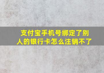 支付宝手机号绑定了别人的银行卡怎么注销不了