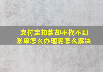 支付宝扣款却不找不到账单怎么办理呢怎么解决