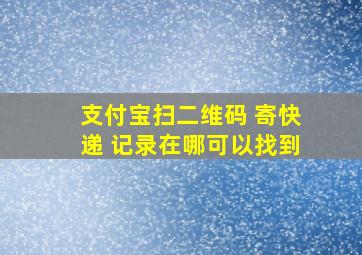 支付宝扫二维码 寄快递 记录在哪可以找到