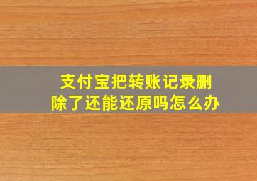 支付宝把转账记录删除了还能还原吗怎么办