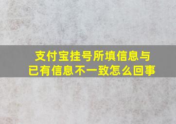 支付宝挂号所填信息与已有信息不一致怎么回事