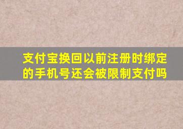 支付宝换回以前注册时绑定的手机号还会被限制支付吗