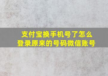 支付宝换手机号了怎么登录原来的号码微信账号