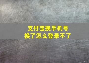 支付宝换手机号换了怎么登录不了