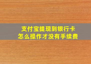 支付宝提现到银行卡怎么操作才没有手续费