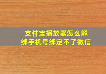 支付宝播放器怎么解绑手机号绑定不了微信