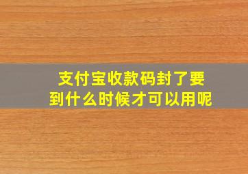 支付宝收款码封了要到什么时候才可以用呢