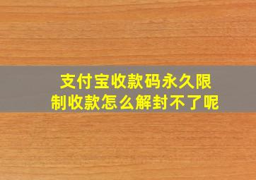 支付宝收款码永久限制收款怎么解封不了呢