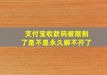 支付宝收款码被限制了是不是永久解不开了