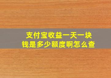 支付宝收益一天一块钱是多少额度啊怎么查