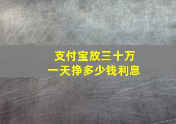 支付宝放三十万一天挣多少钱利息