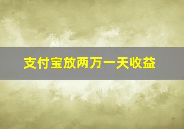 支付宝放两万一天收益