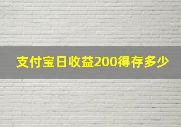 支付宝日收益200得存多少