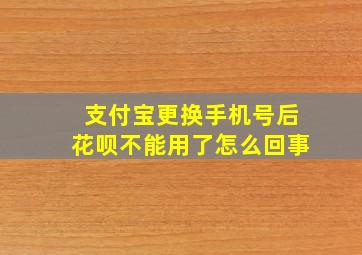 支付宝更换手机号后花呗不能用了怎么回事