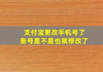 支付宝更改手机号了账号是不是也就修改了