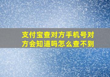 支付宝查对方手机号对方会知道吗怎么查不到