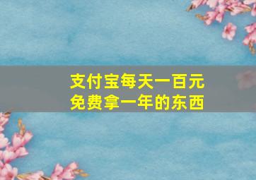 支付宝每天一百元免费拿一年的东西