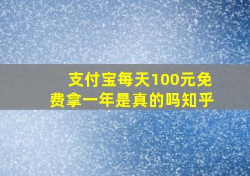 支付宝每天100元免费拿一年是真的吗知乎