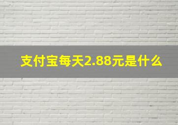 支付宝每天2.88元是什么