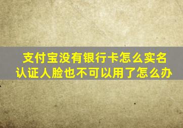 支付宝没有银行卡怎么实名认证人脸也不可以用了怎么办