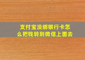 支付宝没绑银行卡怎么把钱转到微信上面去