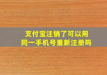 支付宝注销了可以用同一手机号重新注册吗