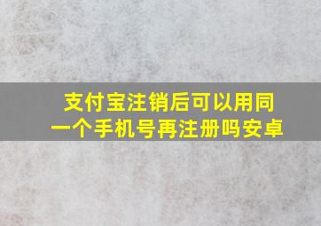 支付宝注销后可以用同一个手机号再注册吗安卓