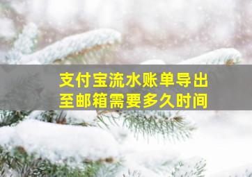 支付宝流水账单导出至邮箱需要多久时间