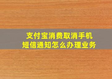 支付宝消费取消手机短信通知怎么办理业务