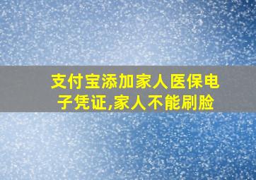 支付宝添加家人医保电子凭证,家人不能刷脸