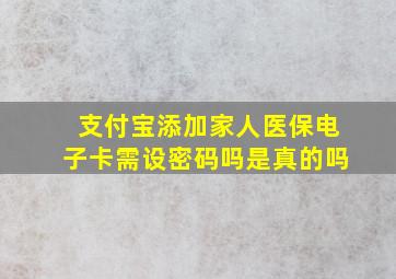 支付宝添加家人医保电子卡需设密码吗是真的吗