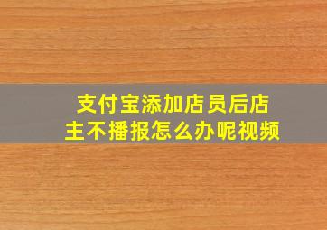 支付宝添加店员后店主不播报怎么办呢视频