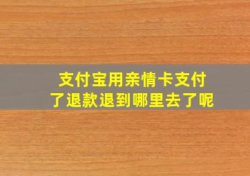 支付宝用亲情卡支付了退款退到哪里去了呢