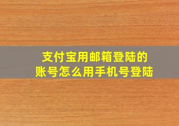 支付宝用邮箱登陆的账号怎么用手机号登陆