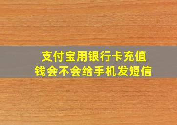 支付宝用银行卡充值钱会不会给手机发短信