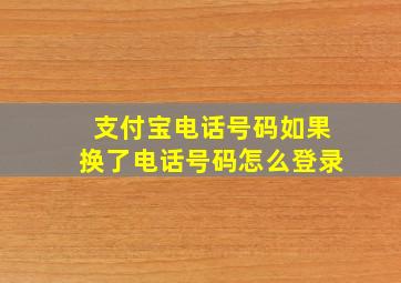 支付宝电话号码如果换了电话号码怎么登录