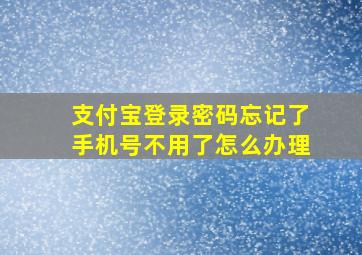 支付宝登录密码忘记了手机号不用了怎么办理