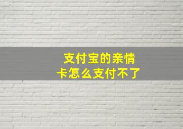 支付宝的亲情卡怎么支付不了