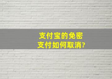 支付宝的免密支付如何取消?