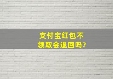 支付宝红包不领取会退回吗?