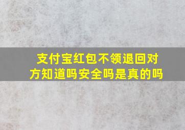 支付宝红包不领退回对方知道吗安全吗是真的吗