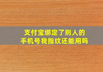 支付宝绑定了别人的手机号我指纹还能用吗