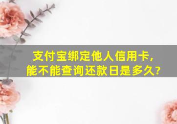 支付宝绑定他人信用卡,能不能查询还款日是多久?