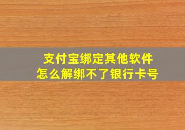 支付宝绑定其他软件怎么解绑不了银行卡号